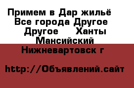 Примем в Дар жильё! - Все города Другое » Другое   . Ханты-Мансийский,Нижневартовск г.